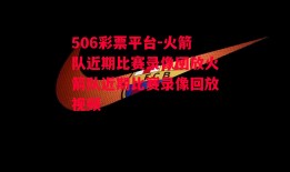 506彩票平台-火箭队近期比赛录像回放火箭队近期比赛录像回放视频