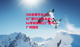 506彩票平台-CBA广厦VS浙江录像cba季前赛浙江广厦对广州回放