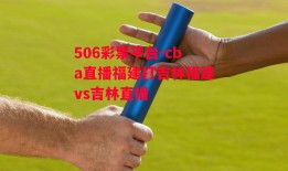 506彩票平台-cba直播福建打吉林福建vs吉林直播