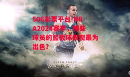 506彩票平台-NBA2024赛季，哪些球员的篮板球表现最为出色？