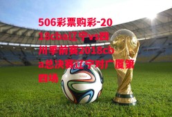 506彩票购彩-2018cba辽宁vs四川季前赛2018cba总决赛辽宁对广厦第四场