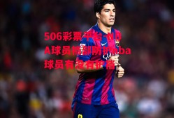 506彩票平台-NBA球员裆部防护nba球员有没有护裆