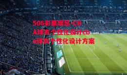 506彩票娱乐-CBA球衣个性化设计cba球衣个性化设计方案