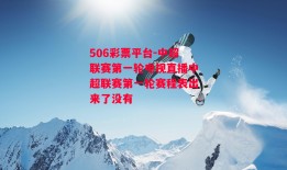 506彩票平台-中超联赛第一轮电视直播中超联赛第一轮赛程表出来了没有